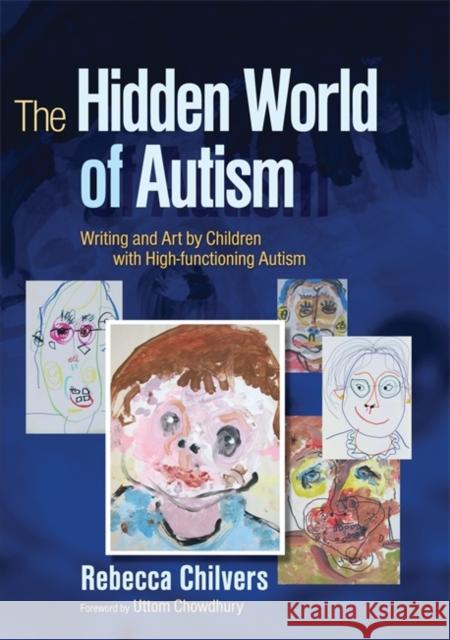 The Hidden World of Autism : Writing and Art by Children with High-Functioning Autism Rebecca Chilvers 9781843104513 
