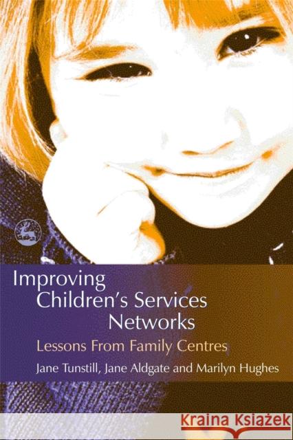 Improving Children's Services Networks : Lessons from Family Centres Jane Tunstill Jane Aldgate Marilyn Hughes 9781843104612