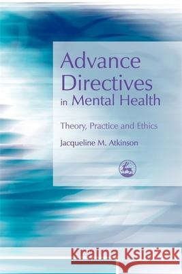 Advance Directives in Mental Health : Theory, Practice and Ethics Jacqueline Atkinson 9781843104834 Jessica Kingsley Publishers