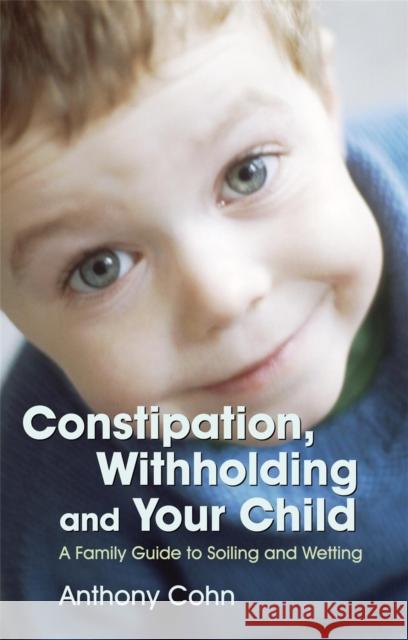 Constipation, Withholding and Your Child: A Family Guide to Soiling and Wetting Cohn, Anthony 9781843104919 0