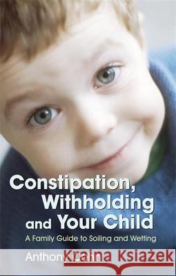 Constipation, Withholding and Your Child: A Family Guide to Soiling and Wetting Cohn, Anthony 9781843104919 0