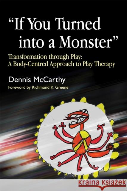 If You Turned into a Monster : Transformation Through Play: a Body-Centred Approach to Play Therapy Dennis McCarthy 9781843105299