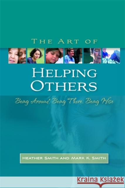 The Art of Helping Others: Being Around, Being There, Being Wise Smith, Mark K. 9781843106388 0