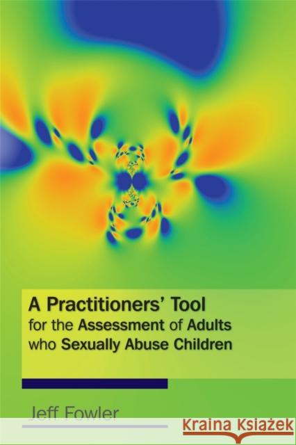 A Practitioners' Tool for the Assessment of Adults Who Sexually Abuse Children Fowler, Jeff 9781843106395 Jessica Kingsley Publishers