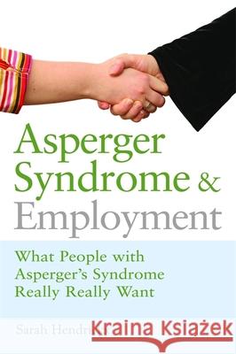 Asperger Syndrome and Employment: What People with Asperger Syndrome Really Really Want Hendrickx, Sarah 9781843106777 0