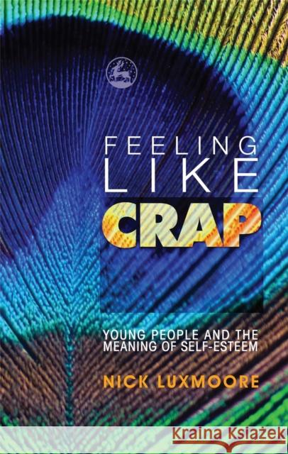Feeling Like Crap: Young People and the Meaning of Self-Esteem Luxmoore, Nick 9781843106821 0