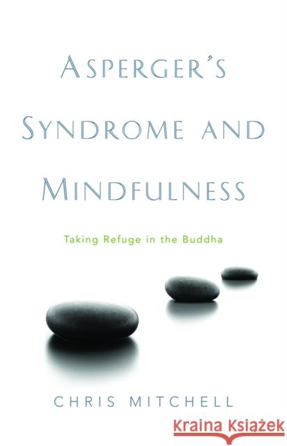 Asperger's Syndrome and Mindfulness : Taking Refuge in the Buddha Chris Mitchell 9781843106869