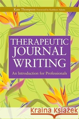 Therapeutic Journal Writing: An Introduction for Professionals Adams, Kathleen 9781843106906