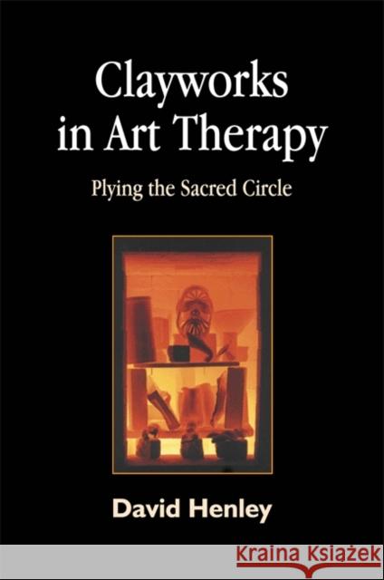 Clayworks in Art Therapy: Plying the Sacred Circle Henley, David 9781843107064 Jessica Kingsley Publishers