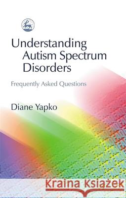 Understanding Autism Spectrum Disorders: Frequently Asked Questions Yapko, Diane 9781843107569 Jessica Kingsley Publishers