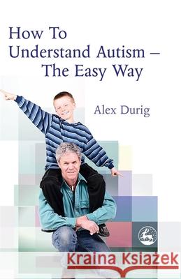 How to Understand Autism - The Easy Way Alexander Durig 9781843107910 Jessica Kingsley Publishers