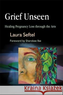 Grief Unseen: Healing Pregnancy Loss Through the Arts Seftel, Laura 9781843108054 Jessica Kingsley Publishers