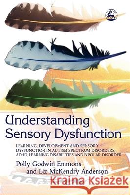 Understanding Sensory Dysfunction: Learning, Development and Sensory Dysfunction in Autism Spectrum Disorders, Adhd, Learning Disabilities and Bipolar Polly Godwin Emmons Liz McKendry Anderson 9781843108061