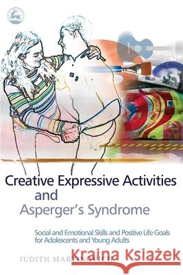 Creative Expressive Activities and Asperger's Syndrome: Social and Emotional Skills and Positive Life Goals for Adolescents and Young Adults Martinovich, Judith 9781843108122 Jessica Kingsley Publishers