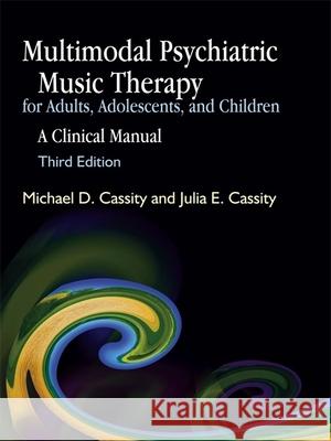 Multimodal Psychiatric Music Therapy for Adults, Adolescents, and Children: A Clinical Manual Third Edition Cassity, Michael 9781843108313 Jessica Kingsley Publishers
