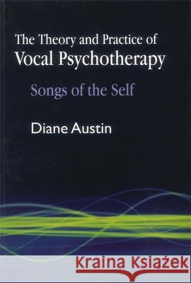 The Theory and Practice of Vocal Psychotherapy: Songs of the Self Austin, Diane 9781843108788