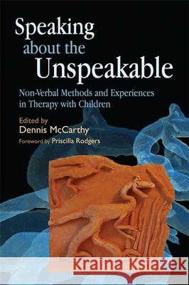 Speaking about the Unspeakable : Non-Verbal Methods and Experiences in Therapy with Children Dennis McCarthy 9781843108795 0