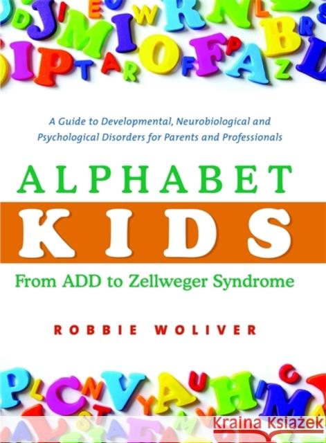Alphabet Kids: From ADD to Zellweger Syndrome: A Guide to Developmental, Neurobiological and Psychological Disorders for Parents and Professionals Woliver, Robbie 9781843108801 0