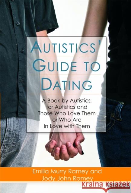Autistics' Guide to Dating: A Book by Autistics, for Autistics and Those Who Love Them or Who Are in Love with Them Ramey, Jody John 9781843108818