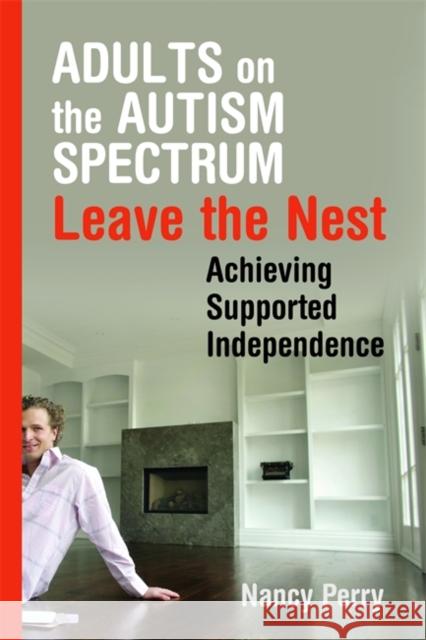 Adults on the Autism Spectrum Leave the Nest: Achieving Supported Independence Perry, Nancy 9781843109044