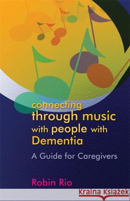 Connecting Through Music with People with Dementia: A Guide for Caregivers Rio, Robin 9781843109051 0