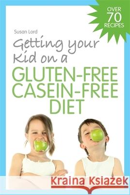 Getting Your Kid on a Gluten-Free Casein-Free Diet Susan Lord 9781843109099