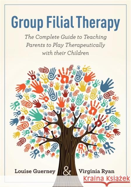 Group Filial Therapy: The Complete Guide to Teaching Parents to Play Therapeutically with Their Children Guerney, Louise 9781843109112