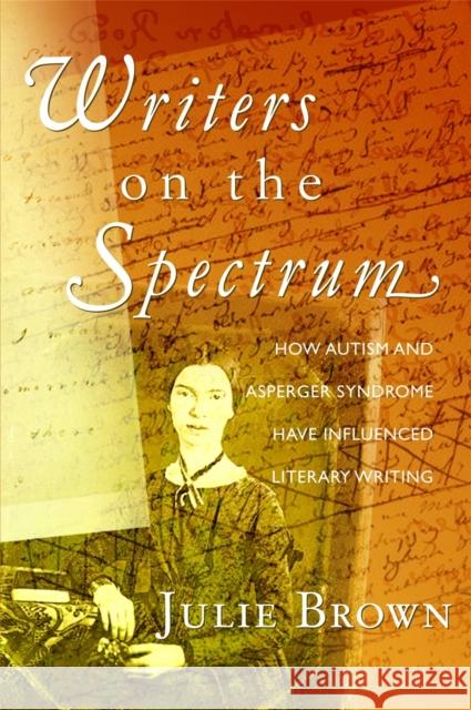 Writers on the Spectrum : How Autism and Asperger Syndrome Have Influenced Literary Writing Julie Brown 9781843109136