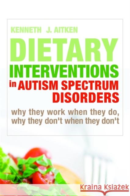 Dietary Interventions in Autism Spectrum Disorders: Why They Work When They Do, Why They Don't When They Don't Aitken, Kenneth 9781843109396