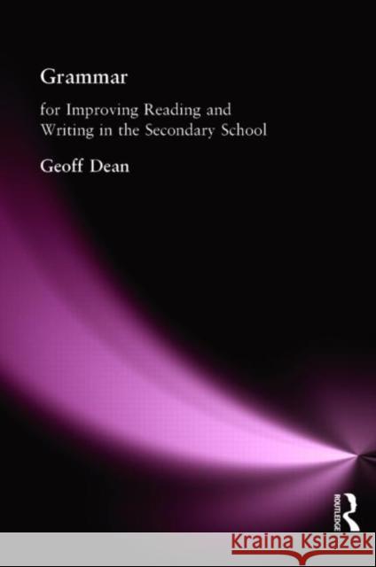 Grammar for Improving Writing and Reading in Secondary School: For Improving Reading and Writing in the Secondary School Dean, Geoff 9781843120032