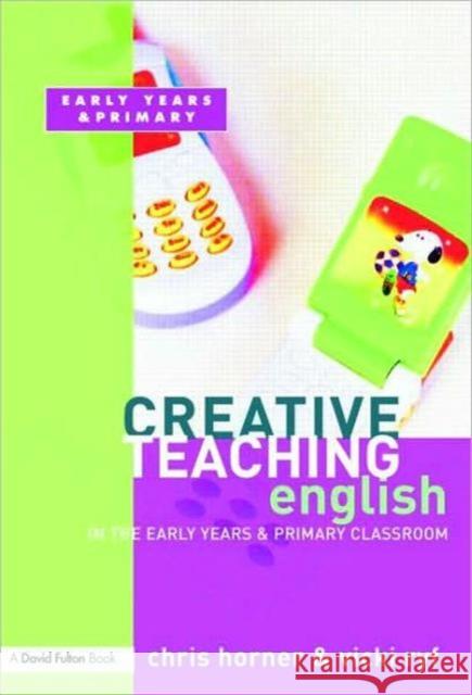 Creative Teaching: English in the Early Years and Primary Classroom Chris Horner 9781843122609 0