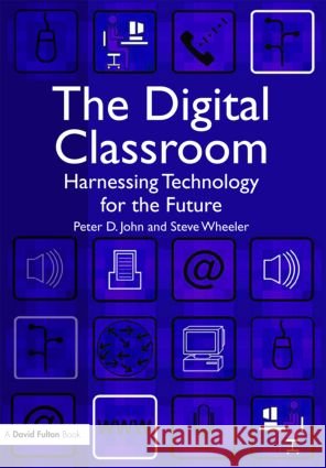 The Digital Classroom : Harnessing Technology for the Future of Learning and Teaching Peter John 9781843124450