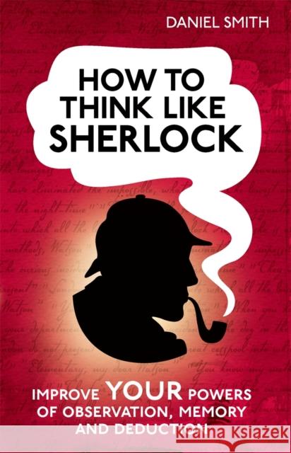 How to Think Like Sherlock: Improve Your Powers of Observation, Memory and Deduction Daniel Smith 9781843179535