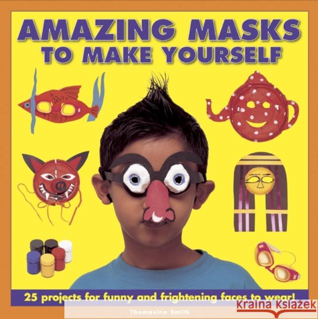 Amazing Masks to Make Yourself: 25 Projects for Funny and Frightening Faces to Wear! Thomasina Smith 9781843229131 Anness Publishing