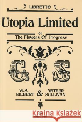 Utopia Limited or the Flowers of Progress: Libretto William S. Gilbert Arthur S. Sullivan 9781843285007 International Music Publications
