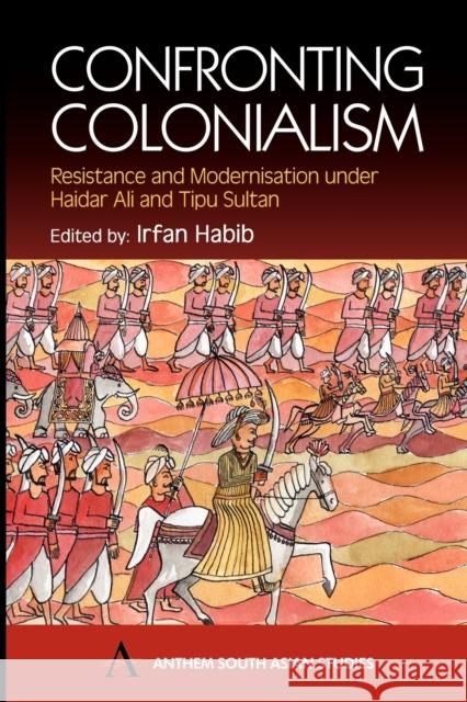 Confronting Colonialism: Resistance and Modernization Under Haidar Ali & Tipu Sultan Habib, Irfan 9781843310242 Anthem Press