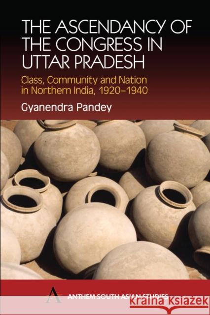 The Ascendancy of the Congress in Uttar Pradesh: Class, Community and Nation in Northern India, 1920-1940 Pandey, Gyanendra 9781843310563