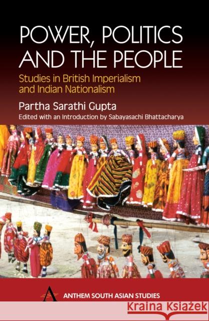 Power, Politics and the People : Studies in British Imperialism and Indian Nationalism Partha Sarathy Gupta Sabyasachi Bhattacharya 9781843310662 Anthem Press