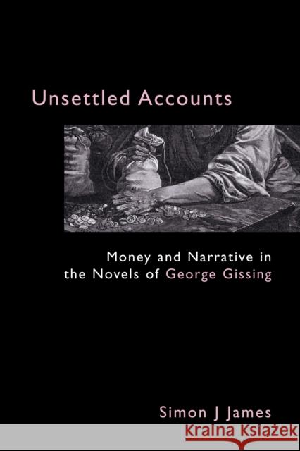 Unsettled Accounts: Money and Narrative in the Novels of George Gissing James, Simon J. 9781843311072 Anthem Press