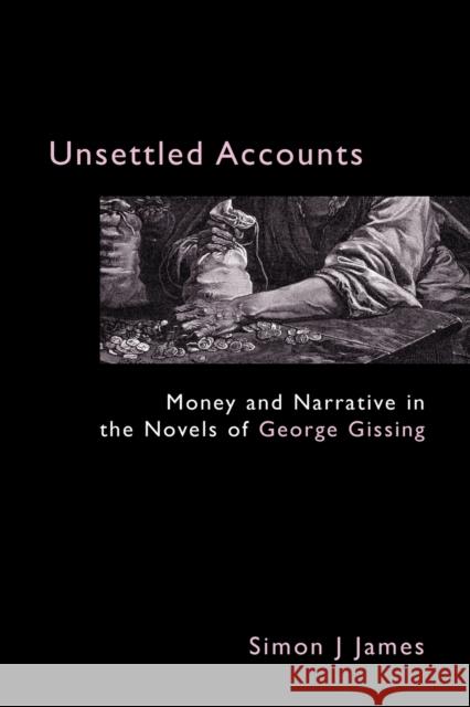 Unsettled Accounts: Money and Narrative in the Novels of George Gissing James, Simon J. 9781843311089 Anthem Press