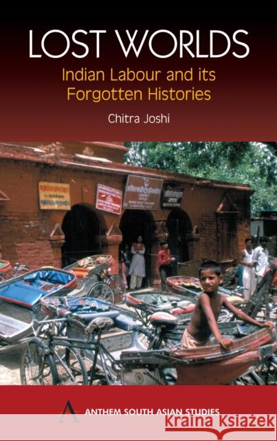 Lost Worlds : Indian Labour and its Forgotten Histories Chitra Joshi 9781843311287 Anthem Press