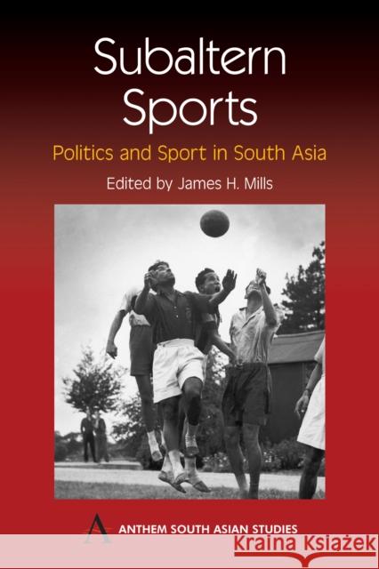 Subaltern Sports: Politics and Sport in South Asia Mills, James H. 9781843311676 Anthem Press