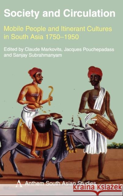 Society and Circulation : Mobile People and Itinerant Cultures in South Asia, 1750-1950 Claude Markovits Jacques Pouchepadass Sanjay Subrahmanyam 9781843312314