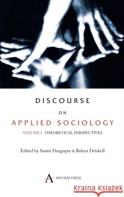 Discourse on Applied Sociology: Volume 1: Theoretical Perspectives Dasgupta, Samir 9781843312543 Anthem Press