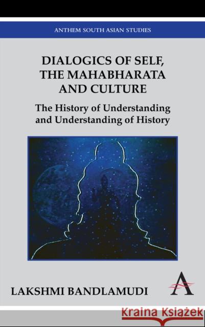 Dialogics of Self, the Mahabharata and Culture: The History of Understanding and Understanding of History Bandlamudi, Lakshmi 9781843318354 Anthem Press