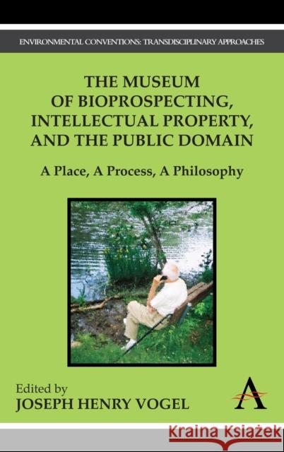 The Museum of Bioprospecting, Intellectual Property, and the Public Domain: A Place, a Process, a Philosophy Vogel, Joseph Henry 9781843318620 Anthem Press