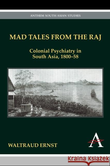 Mad Tales from the Raj: Colonial Psychiatry in South Asia, 1800-58 Ernst, Waltraud 9781843318682