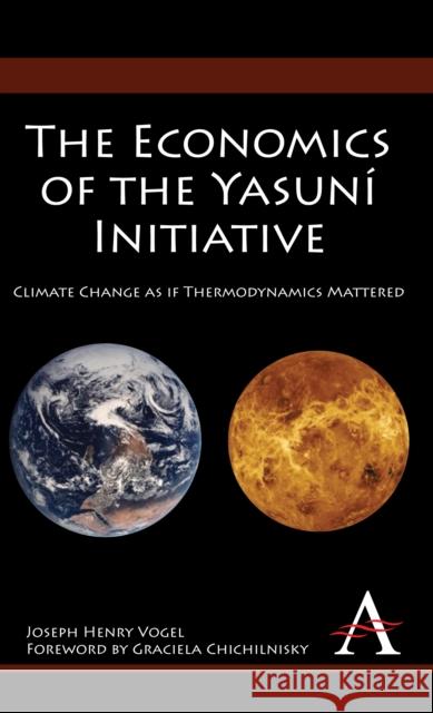 The Economics of the Yasuní Initiative: Climate Change as If Thermodynamics Mattered Vogel, Joseph Henry 9781843318743 Anthem Press
