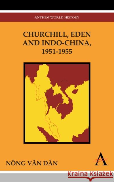 Churchill, Eden and Indo-China, 1951-1955 Nong Van Dan 9781843318774 Anthem Press