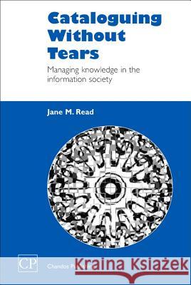 Cataloguing Without Tears: Managing Knowledge in the Information Society Jane Read 9781843340430 Chandos Publishing (Oxford)